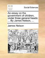 An Essay on the Government of Children, Under Three General Heads: ... By James Nelson, 1140799789 Book Cover