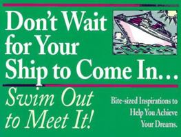 Don't Wait for Your Ship to Come In... Swim Out to Meet It!: Bite-Sized Inspirations to Help You Achieve Your Dreams 1562920588 Book Cover