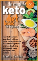 The Complete Keto Diet Book For Beginners: How to transform your body without guilt, eating delicious meals for weight loss and healthy living with easy & basic ketogenic diet recipes 1801915946 Book Cover