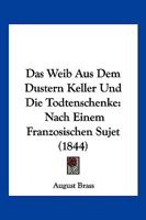 Das Weib Aus Dem Dustern Keller Und Die Todtenschenke: Nach Einem Franzosischen Sujet (1844) 1161044299 Book Cover