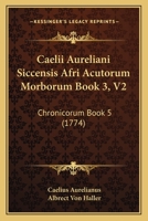 Caelii Aureliani Siccensis Afri Acutorum Morborum Book 3, V2: Chronicorum Book 5 (1774) 1165941325 Book Cover