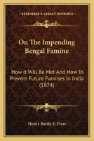 On the Impending Bengal Famine: How It Will Be Met and How to Prevent Future Famines in India: A Lecture Delivered Before the Society of Arts, Dec. 12 1141574934 Book Cover