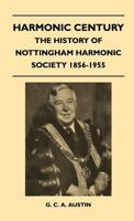 Harmonic Century - The History Of Nottingham Harmonic Society 1856-1955 1446508137 Book Cover
