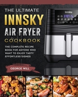 The Ultimate Innsky Air Fryer Cookbook: The Complete Recipe Book for Anyone Who Want to Enjoy Tasty Effortless Dishes 1803200162 Book Cover