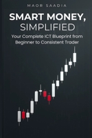 Smart Money, Simplified: Your Complete ICT Blueprint from Beginner to Consistent Trader B0FMDZ98CL Book Cover