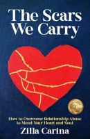 The Scars We Carry: How to Overcome Relationship Abuse to Mend Your Heart and Soul 1923255363 Book Cover