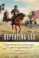 Defeating Lee: A History of the Second Corps, Army of the Potomac 0253006171 Book Cover