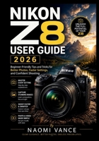 NIKON Z8 USER GUIDE 2026: Beginner-Friendly Tips and Tricks for Better Photos, Faster Settings, and Confident Shooting B0GZ697WQF Book Cover
