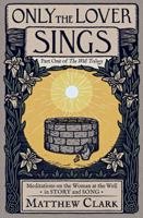 Only The Lover Sings: Meditations on the Woman at the Well (The Well Trilogy) B09ZFH268K Book Cover