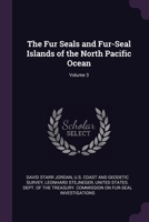 The Fur Seals and Fur-Seal Islands of the North Pacific Ocean, Volume 3 1145868053 Book Cover