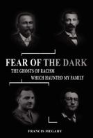 Fear of the Dark: Exorcising the Ghosts of Racism Which Haunted My Family 1477550704 Book Cover