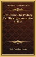 Der Ocean, Oder, Prüfung Der Bisherigen Ansichten: Über Das Niveau, Die Tiefe, Die Farbe, Das Leuchten, Den Salzgehalt, Die Temperatur, Die ... Erklärung Eben Dieser Ph... 1144969085 Book Cover