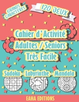 Cahier d'Activité Adulte / Seniors - Sudoku - Labyrinthe - Mandala - Très Facile - Grands Caracteres - 120 jeux - Eaha Editions: Sudoku jeux de colori B08VCL119F Book Cover
