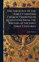 The Theology of the Early Christian Church, Exhibited in Quotations From the Writers of the First Three Centuries 1023705028 Book Cover