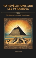 10 Révélations Sur Les Pyramides: REVELATIONS/ Découvertes/ SECRETS/ Témoignages/ PREUVES/ interview/ INFORMATIONS (10 Revelations...) (French Edition) B0CTKFFWHR Book Cover