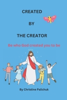 CREATED BY THE CREATOR: Be who God created you to be B0CMZNPK3N Book Cover