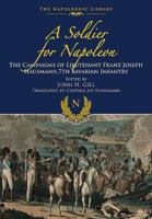 A Soldier for Napoleon: The Campaigns of Lieutenant Franz Joseph Hausmann, 7th Bavarian Infantry 1853673366 Book Cover