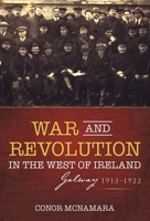 War and Revolution in the West of Ireland: Galway, 1913-1922 1785371606 Book Cover