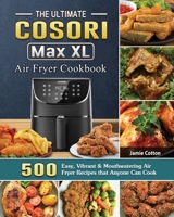 The Ultimate Cosori Max XL Air Fryer Cookbook: 500 Easy, Vibrant & Mouthwatering Air Fryer Recipes that Anyone Can Cook 1802443908 Book Cover