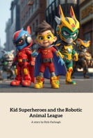 Kid Superheroes and the Robotic Animal League: Young Heroes Unite Against a Dark Threat B0FGVM1S12 Book Cover