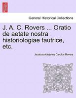 J. A. C. Rovers ... Oratio de aetate nostra historiologiae fautrice, etc. 124142456X Book Cover