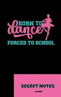 Born To Dance - Forced To School - Secret Notes: Dance Sport Ballet Ballerinas Attitude Ballet hall rules Cambré Fondu Glissade, basic positions, pass 1727015339 Book Cover