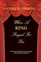 When a King Prayed for You: The Earthly Petition That Changed Your Heavenly Position 1456329537 Book Cover