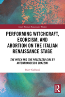 Performing Witchcraft, Exorcism, and Abortion on the Italian Renaissance State: The Witch and the Possessed Girl by Antonfrancesco Grazzini 1032749091 Book Cover