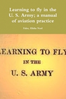 Learning to fly in the U. S. Army; a manual of aviation practice 0359171494 Book Cover