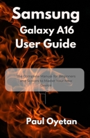 Samsung Galaxy A16 User Guide: The Complete Manual for Beginners and Seniors to Master Your New Device B0FD8FR1TC Book Cover