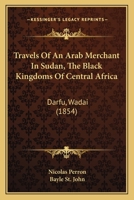 Travels Of An Arab Merchant In Sudan, The Black Kingdoms Of Central Africa: Darfu, Wadai 1120946921 Book Cover