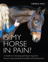 Is My Horse in Pain?: A Guide to Assessing and Improving Your Horses Musculoskeletal Health and Performance 0719835070 Book Cover