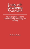 Living with Ankylosing Spondylitis: Your Complete Guide to Understanding, Managing, and Thriving B0DZJ26759 Book Cover