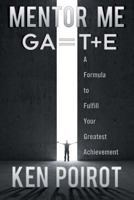 Mentor Me: GA=T+E—A Formula to Fulfill Your Greatest Achievement 1457527723 Book Cover