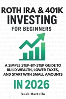 Roth IRA & 401(k) Investing for Beginners 2026: A Simple Step-by-Step Guide to Build Wealth, Lower Taxes, and Start With Small Amounts B0GXPW1N23 Book Cover