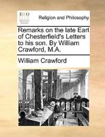 Remarks on the late Earl of Chesterfield's Letters to his son. By William Crawford, M.A. 1170634141 Book Cover