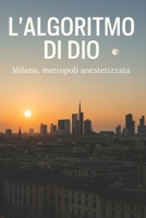 L’ALGORITMO DI DIO: Milano, metropoli anestetizzata (Italian Edition) B0F9VJ3PMZ Book Cover