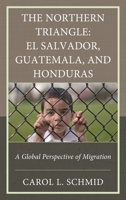 The Northern Triangle, El Salvador, Guatemala, and Honduras: A Global Perspective of Migration 1666936898 Book Cover