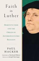 Faith in Luther: Martin Luther and the Origin of Anthropocentric Religion 1945125454 Book Cover