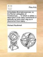 Antiqvitates Bremetonacenses: Or, the Roman Antiquities of Overborovgh. ... to Which Is Added, a Description of as Many Monuments of Antiquity as Have Been Dug Up or Discovered There Lately, 1246111470 Book Cover