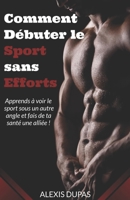 Comment Débuter le Sport sans Efforts: Apprends à voir le sport sous un autre angle et fais de ta santé une alliée ! (French Edition) B086Y6LRFG Book Cover