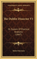 The Dublin Dissector V1: Or System Of Practical Anatomy 0548890536 Book Cover