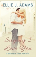 Saying I Love You: A Billionaire Sweet Romance (New Adult Sweet Romance Series) 1952748011 Book Cover