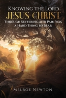 Knowing the Lord Jesus Christ Through Suffering and Pain Was a Hard Thing to Bear 1546245081 Book Cover
