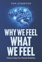 WHY WE FEEL WHAT WE FEEL: Cheat Codes for Mental Stability B0F4CP5429 Book Cover