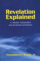 Revelation Explained: A detailed interpretative and devotional commentary 1572584645 Book Cover