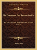 Die Ortsnamen Des Kantons Zurich: Aus Den Urkunden Gesammelt Und Erlautert (1849) 1160870330 Book Cover