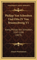 Philipp Von Schwaben Und Otto IV Von Braunschweig V1: Konig Philipp Von Schwaben, 1197-1208 (1873) 1167719573 Book Cover