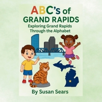 ABC's of Grand Rapids - Exploring Grand Rapids Through the Alphabet: An Alphabet Adventure Through the Landmarks and Local Treasures of Grand Rapids, Michigan B0G1H5N8YK Book Cover