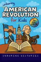 Unboring American Revolution for Kids: Funny, Interesting, Concise Guide to a Time of Freedom, Tea Parties, and Totally Epic Battles You Won't Believe ... History for Kids with Full Colored Pictures) B0GDVSBJ79 Book Cover